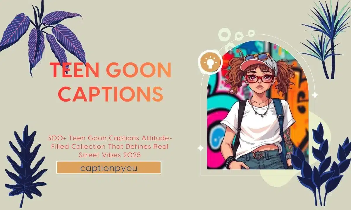 300+ Teen Goon Captions Attitude-Filled